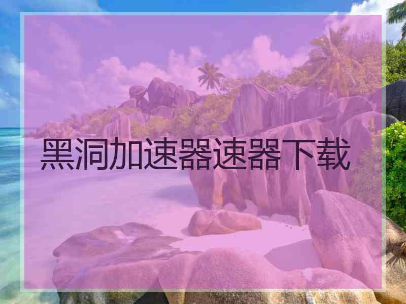 黑洞加速器速器下载